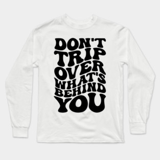 Don’t trip over what’s behind you , Positive Quote Shirt, Inspirational Sayings On Back , Cute Motivational Gifts, Good Vibes positive energy quote Long Sleeve T-Shirt