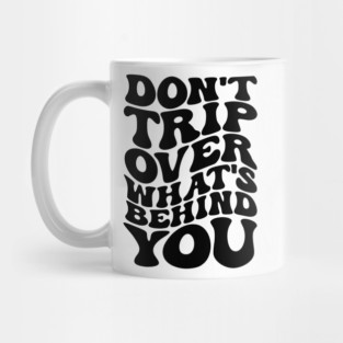 Don’t trip over what’s behind you , Positive Quote Shirt, Inspirational Sayings On Back , Cute Motivational Gifts, Good Vibes positive energy quote Mug