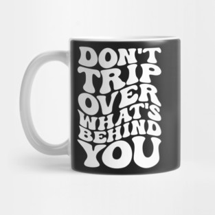 Don’t trip over what’s behind you , Positive Quote Shirt, Inspirational Sayings On Back , Cute Motivational Gifts, Good Vibes positive energy quote Mug