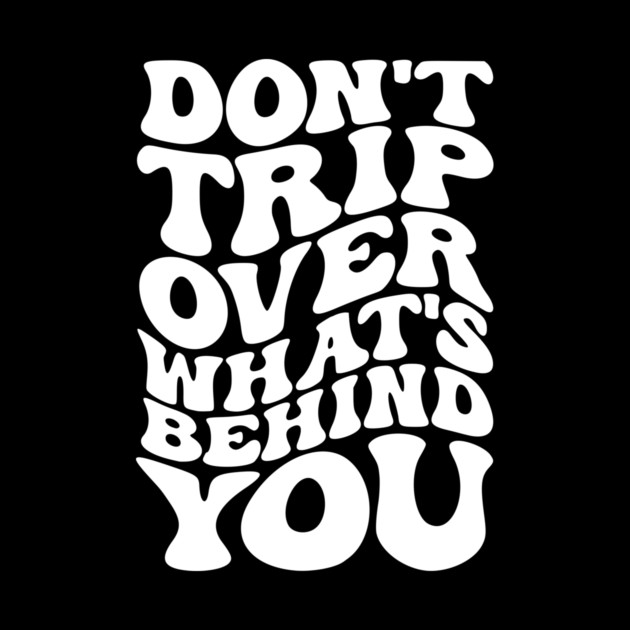 Don’t trip over what’s behind you , Positive Quote Shirt, Inspirational Sayings On Back , Cute Motivational Gifts, Good Vibes positive energy quote by Darksavage