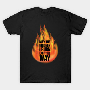 May The Bridges I Burn Light The Way T-Shirt
