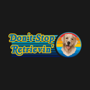 Don't Stop Retrievin' Golden Retriever T-Shirt