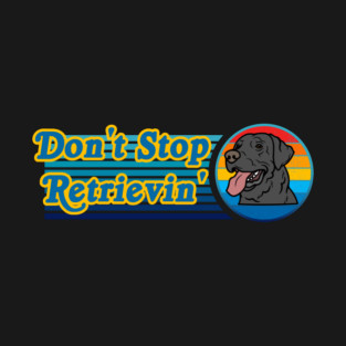 Don't Stop Retrievin' Labrador Retriever T-Shirt