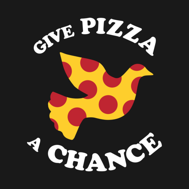 Give Pizza A Chance by dumbshirts