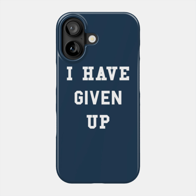 I Have Given Up T-Shirt Phone Case by dumbshirts