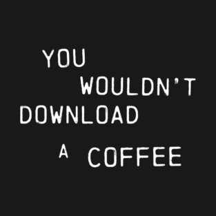 You Wouldn't Download A Coffee (Text Only Version) T-Shirt