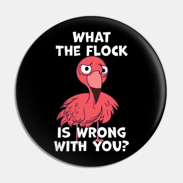 What The Flock Is Wrong With You Pin by belownormal
