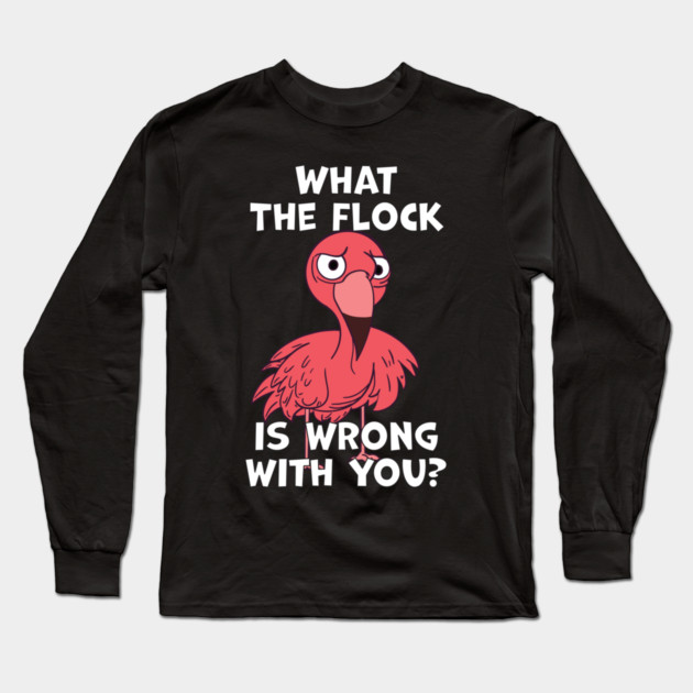 What The Flock Is Wrong With You Long Sleeve T-Shirt by belownormal