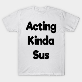 acting kinda sus T-Shirt