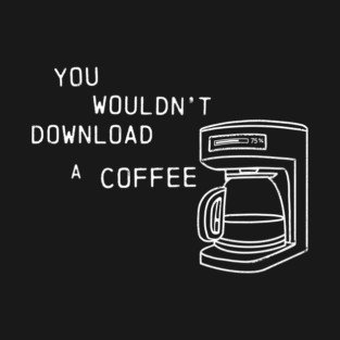 You wouldn't download a coffee T-Shirt