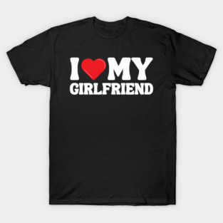 I Love My Girlfriend T-Shirt
