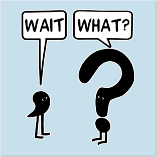 Wait what Posters and Art