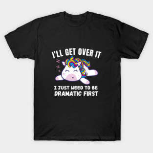 I Just Need To Be Dramatic First - funny Unicorn T-Shirt