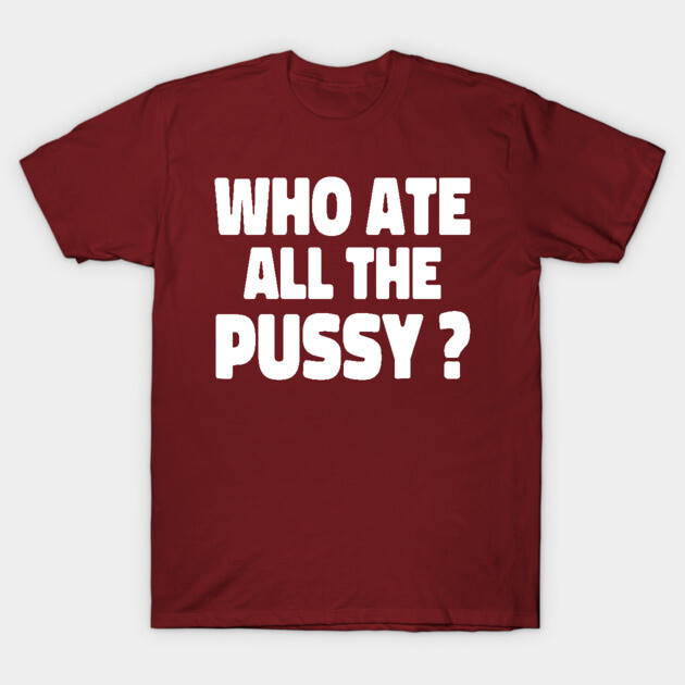Who Ate All The Puss T-Shirt