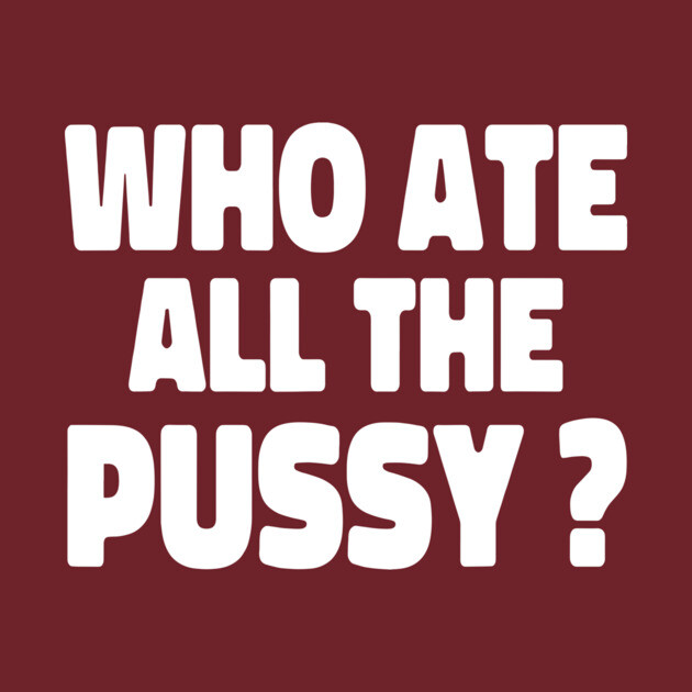 Who Ate All The Puss T-Shirt