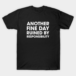 Another Fine Day Ruined By Responsibility T-Shirt