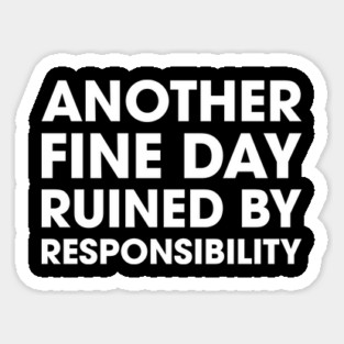 Another Fine Day Ruined By Responsibility Sticker