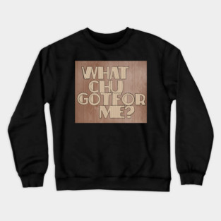 What Chu Got For Me Crewneck Sweatshirt