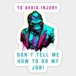 TO AVOID INJURY DON`T TELL ME HOW TO DO MY JOB! Sticker