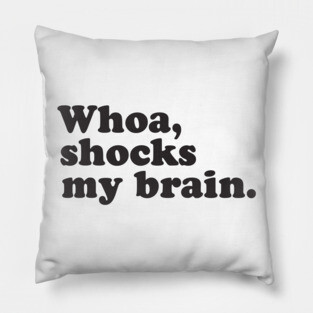 Whoa, Shocks My Brain. Meatstick. Pillow