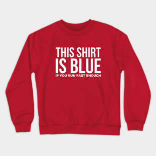 This Shirt Is Blue If You Run Fast Enough Crewneck Sweatshirt