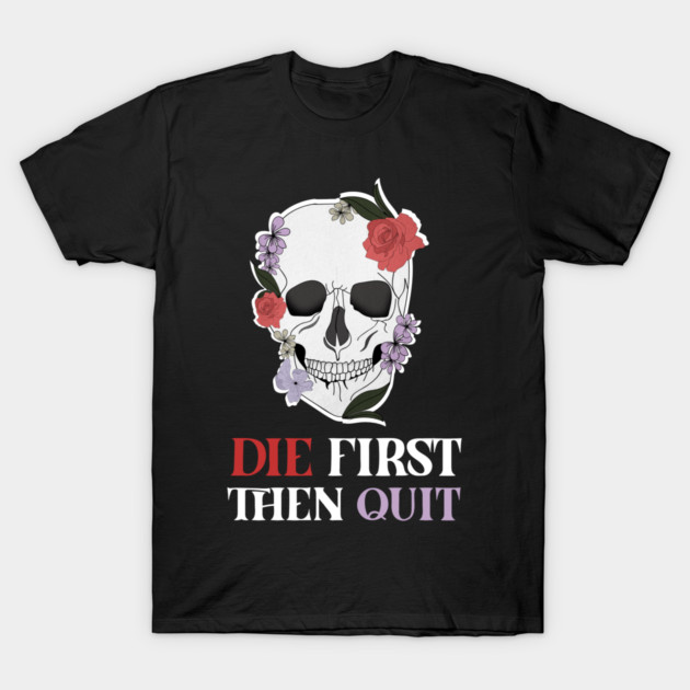Motivational Quote, Skull First Die then Quit, Skull Floral Design T-Shirt by logiamerch