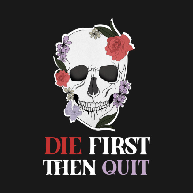Motivational Quote, Skull First Die then Quit, Skull Floral Design by logiamerch