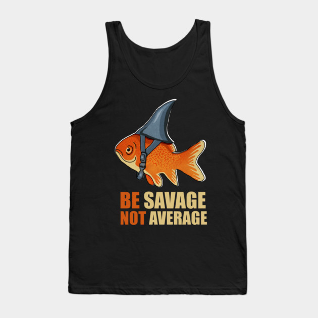 Motivational Quote, Be Savage not Average, Goldfish Tank Top by logiamerch