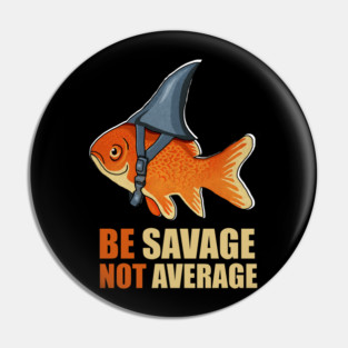 Motivational Quote, Be Savage not Average, Goldfish Pin