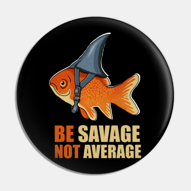Motivational Quote, Be Savage not Average, Goldfish Pin by logiamerch