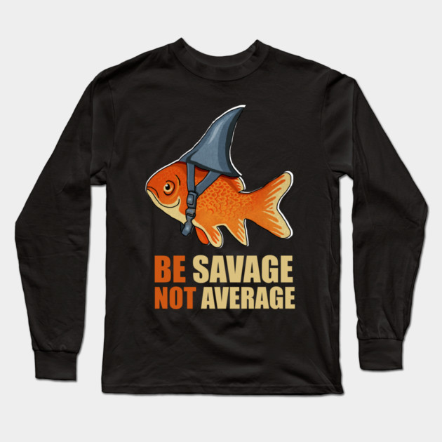 Motivational Quote, Be Savage not Average, Goldfish Long Sleeve T-Shirt by logiamerch