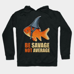 Motivational Quote, Be Savage not Average, Goldfish Hoodie