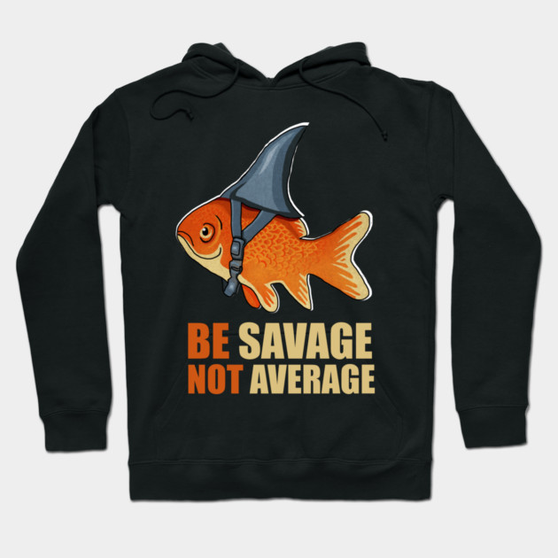 Motivational Quote, Be Savage not Average, Goldfish Hoodie by logiamerch