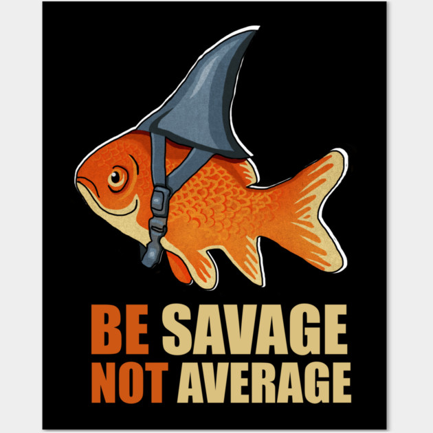 Motivational Quote, Be Savage not Average, Goldfish Wall Art by logiamerch