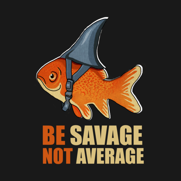 Motivational Quote, Be Savage not Average, Goldfish by logiamerch