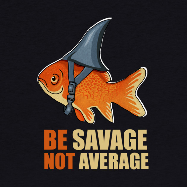 Motivational Quote, Be Savage not Average, Goldfish by logiamerch