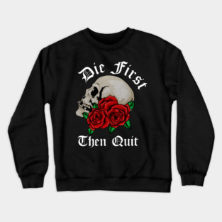 Motivational Quote, Die First the Quit, Floral Rose Skull Crewneck Sweatshirt