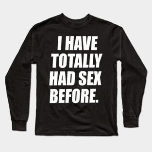 I Have Totally Had Sex Before Long Sleeve T-Shirt