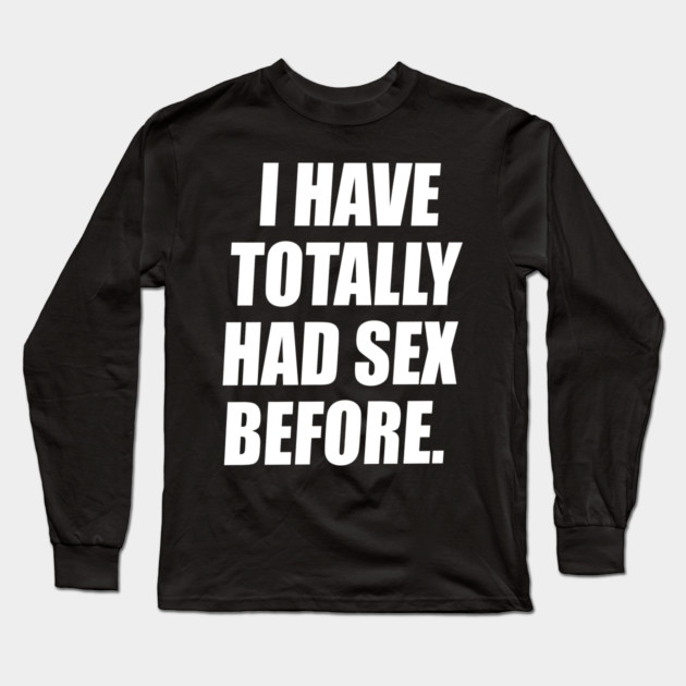 I Have Totally Had Sex Before Long Sleeve T-Shirt by belownormal