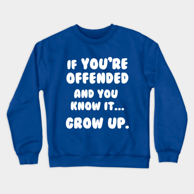 If You're Offended And You Know It Grow Up T-Shirt Crewneck Sweatshirt by dumbshirts