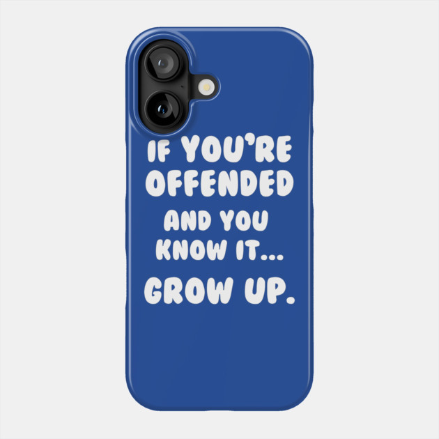 If You're Offended And You Know It Grow Up T-Shirt Phone Case by dumbshirts