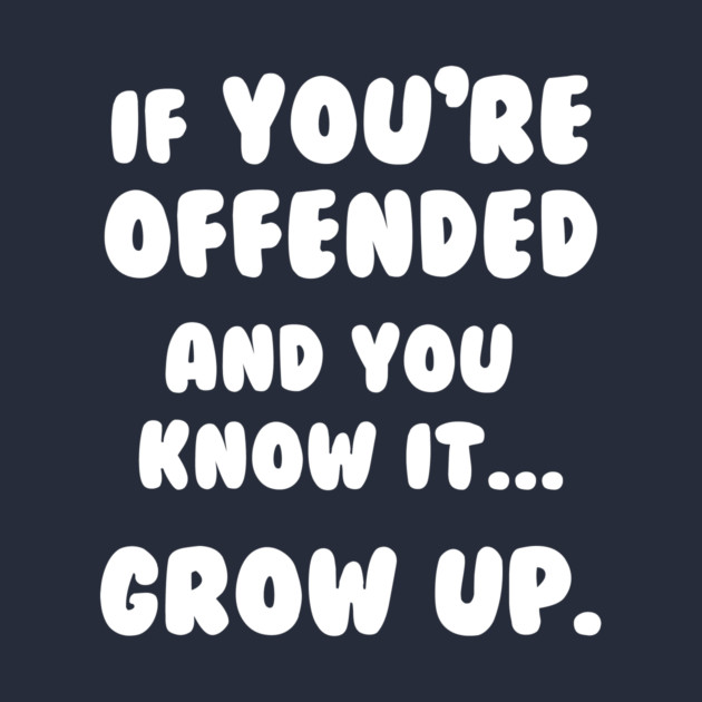 If You're Offended And You Know It Grow Up T-Shirt by dumbshirts