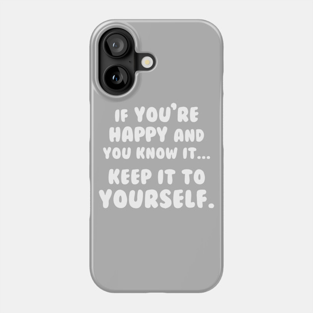 If You're Happy And You Know It Keep It To Yourself Phone Case by dumbshirts