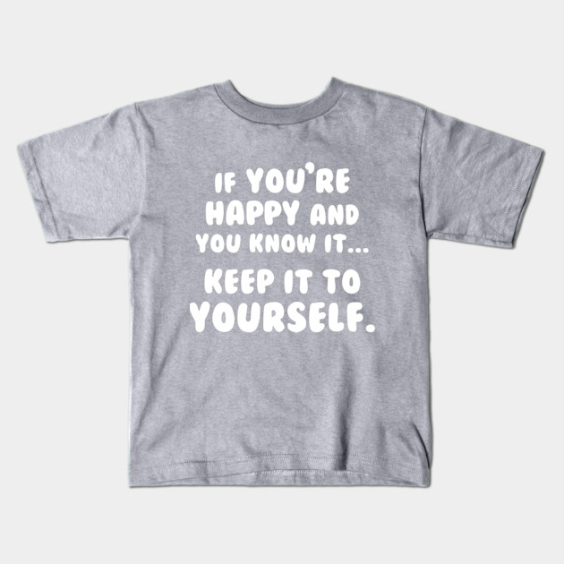 If You're Happy And You Know It Keep It To Yourself Kids T-Shirt by dumbshirts