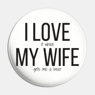 I LOVE it when MY WIFE gets me a beer Pin