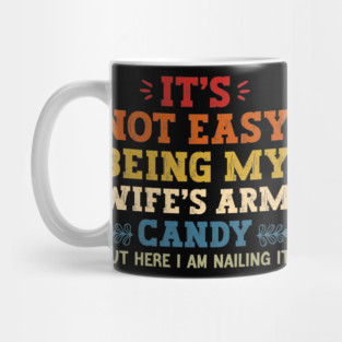 It's Not Easy Being My Wife's Arm Candy but here i am nailing it Mug