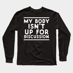 My Body Isn't Up For Discussion Long Sleeve T-Shirt