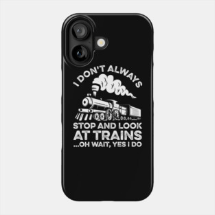 I Don't Always Stop And Look At Trains Oh Wait Yes I Do Phone Case