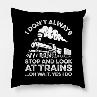 I Don't Always Stop And Look At Trains Oh Wait Yes I Do Pillow