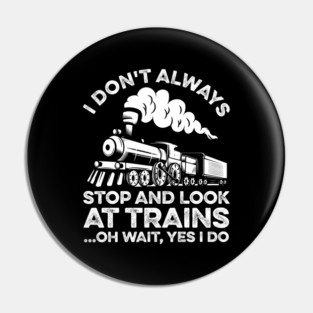 I Don't Always Stop And Look At Trains Oh Wait Yes I Do Pin